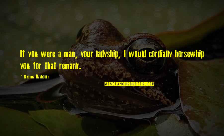 Remark'd Quotes By Deanna Raybourn: If you were a man, your ladyship, I