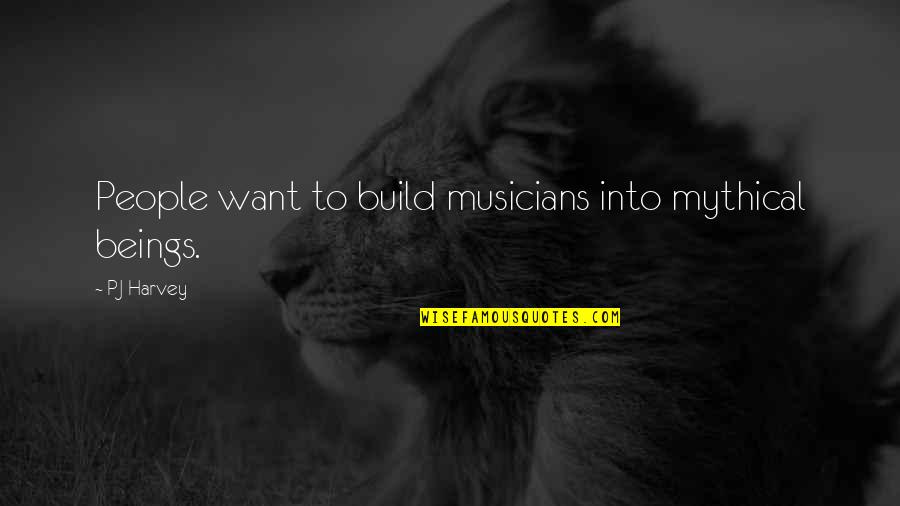 Remarking Quotes By PJ Harvey: People want to build musicians into mythical beings.