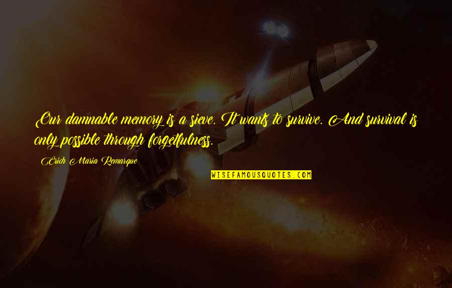 Remarque Best Quotes By Erich Maria Remarque: Our damnable memory is a sieve. It wants Remarque Best Quotes By Erich Maria Remarque: Our damnable memory is a sieve. It wants