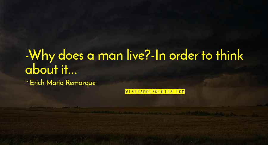 Remarque Best Quotes By Erich Maria Remarque: -Why does a man live?-In order to think Remarque Best Quotes By Erich Maria Remarque: -Why does a man live?-In order to think