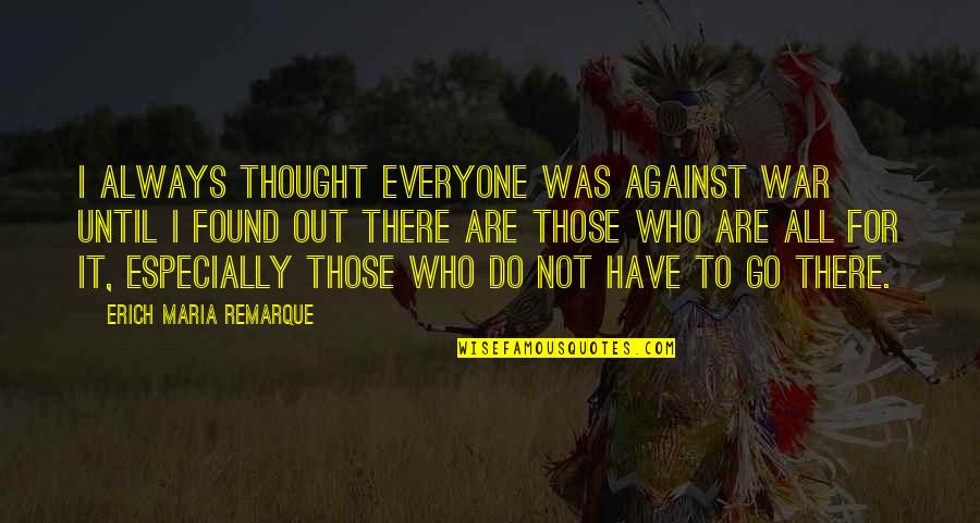 Remarque Best Quotes By Erich Maria Remarque: I always thought everyone was against war until Remarque Best Quotes By Erich Maria Remarque: I always thought everyone was against war until