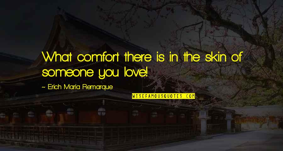 Remarque Best Quotes By Erich Maria Remarque: What comfort there is in the skin of Remarque Best Quotes By Erich Maria Remarque: What comfort there is in the skin of