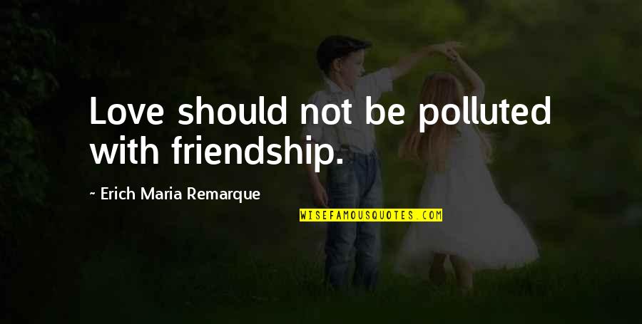 Remarque Friendship Quotes By Erich Maria Remarque: Love should not be polluted with friendship.