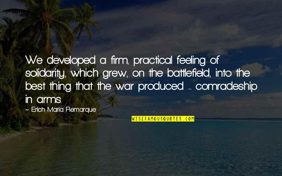 Remarque Quotes By Erich Maria Remarque: We developed a firm, practical feeling of solidarity,