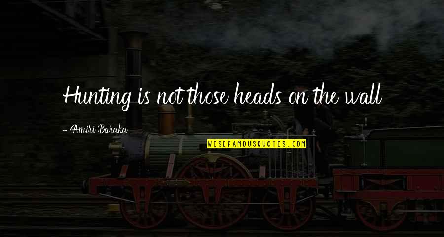 Rematic Quotes By Amiri Baraka: Hunting is not those heads on the wall Rematic Quotes By Amiri Baraka: Hunting is not those heads on the wall