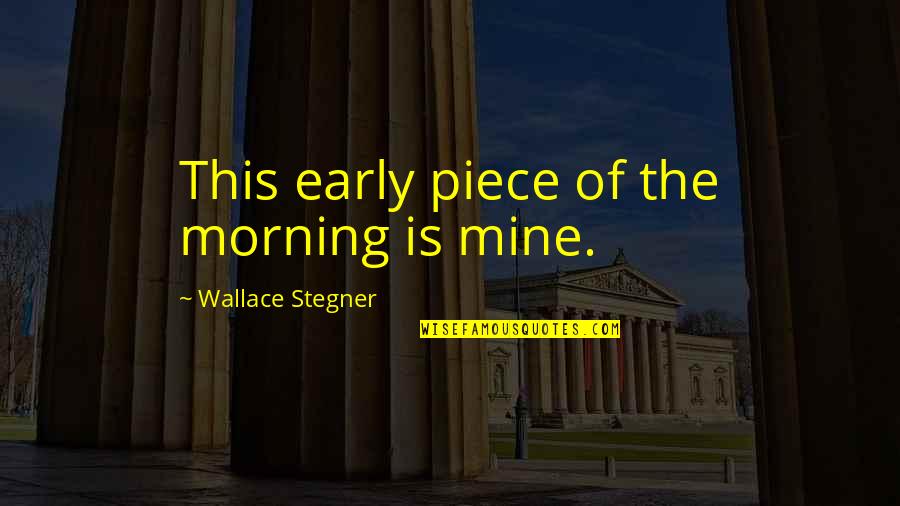Remayne Quotes By Wallace Stegner: This early piece of the morning is mine. Remayne Quotes By Wallace Stegner: This early piece of the morning is mine.