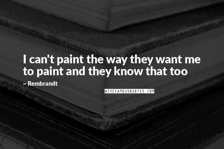 Rembrandt quotes: I can't paint the way they want me to paint and they know that too