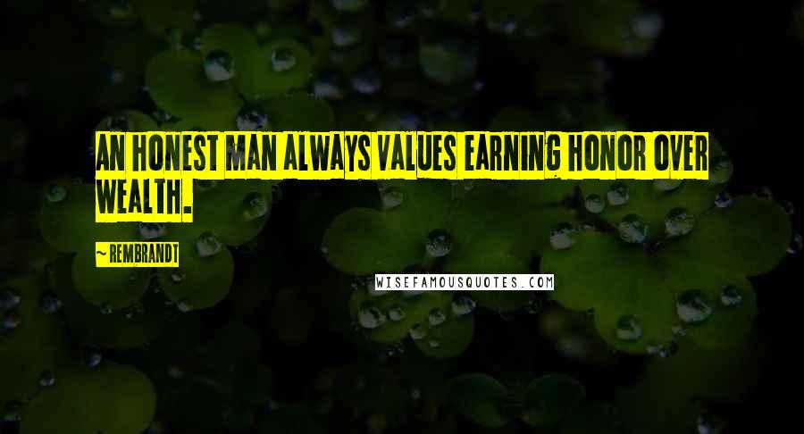 Rembrandt quotes: An honest man always values earning honor over wealth.