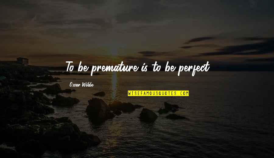 Remcor Quotes By Oscar Wilde: To be premature is to be perfect Remcor Quotes By Oscar Wilde: To be premature is to be perfect
