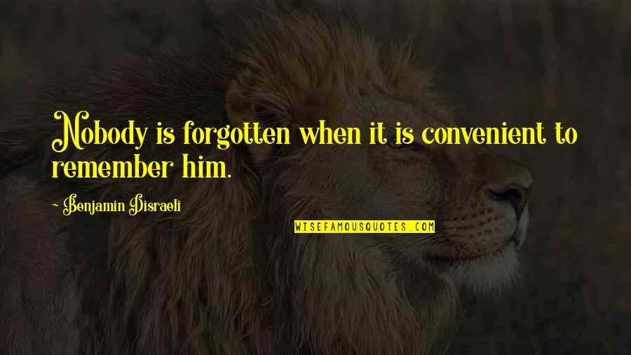 Remeberance Quotes By Benjamin Disraeli: Nobody is forgotten when it is convenient to Remeberance Quotes By Benjamin Disraeli: Nobody is forgotten when it is convenient to
