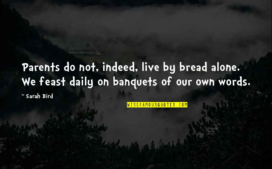 Remebers Quotes By Sarah Bird: Parents do not, indeed, live by bread alone.