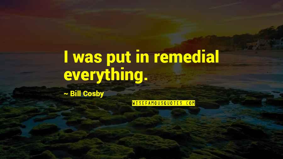 Remedial Quotes By Bill Cosby: I was put in remedial everything.