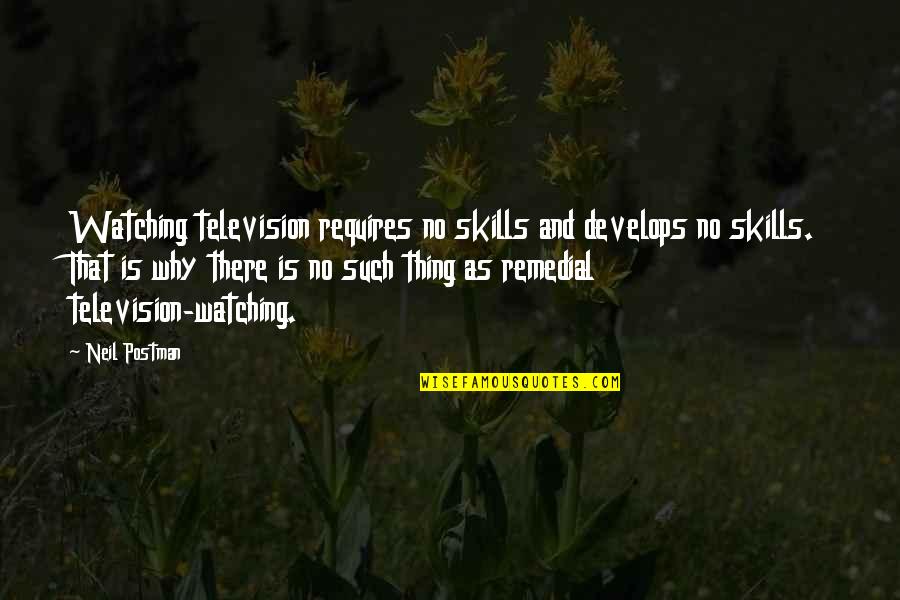 Remedial Quotes By Neil Postman: Watching television requires no skills and develops no