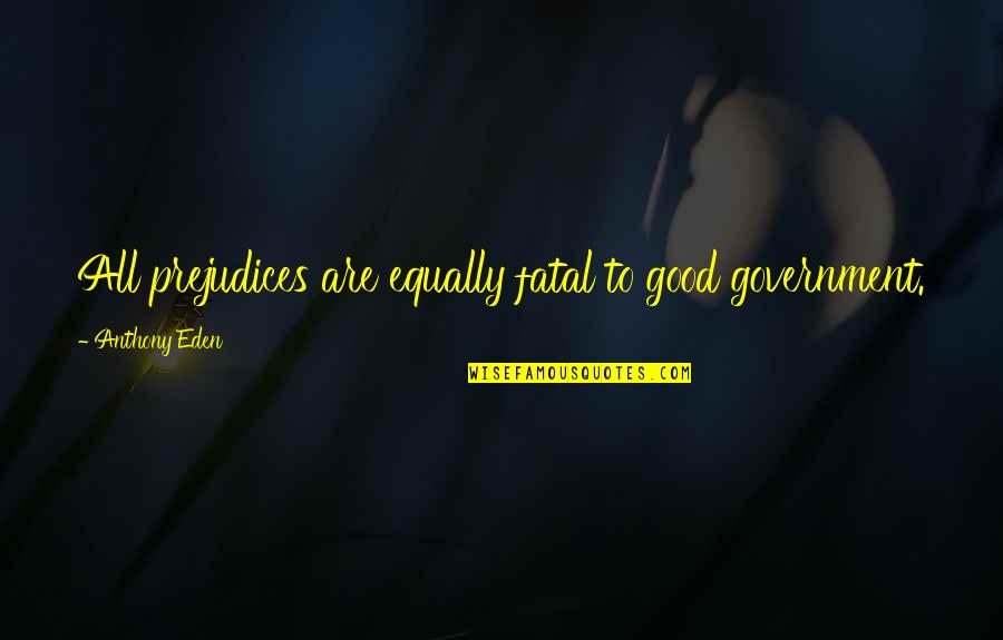Remediated House Quotes By Anthony Eden: All prejudices are equally fatal to good government. Remediated House Quotes By Anthony Eden: All prejudices are equally fatal to good government.