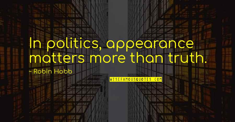 Remediation Define Quotes By Robin Hobb: In politics, appearance matters more than truth.