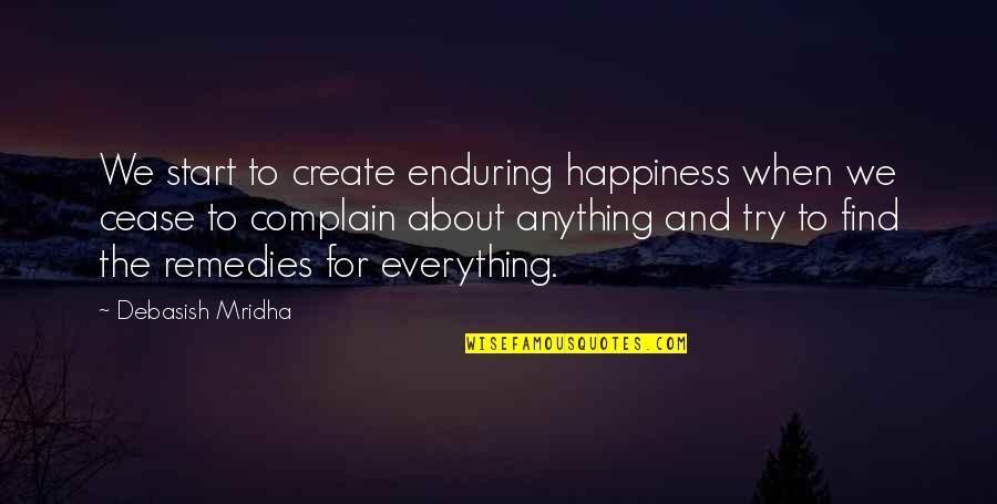 Remedies Quotes By Debasish Mridha: We start to create enduring happiness when we