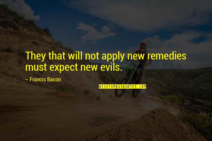 Remedies Quotes By Francis Bacon: They that will not apply new remedies must Remedies Quotes By Francis Bacon: They that will not apply new remedies must