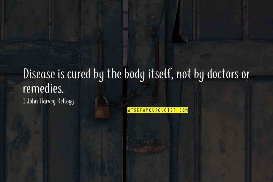 Remedies Quotes By John Harvey Kellogg: Disease is cured by the body itself, not