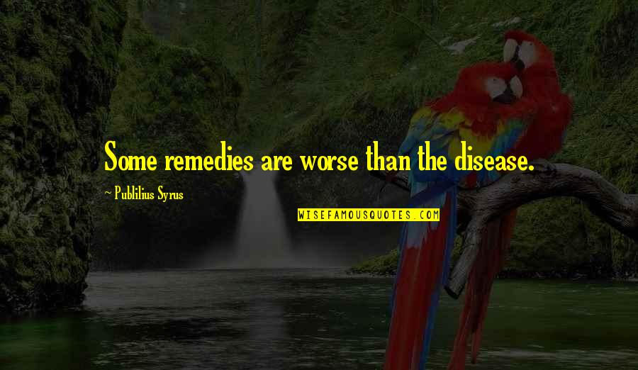 Remedies Quotes By Publilius Syrus: Some remedies are worse than the disease.