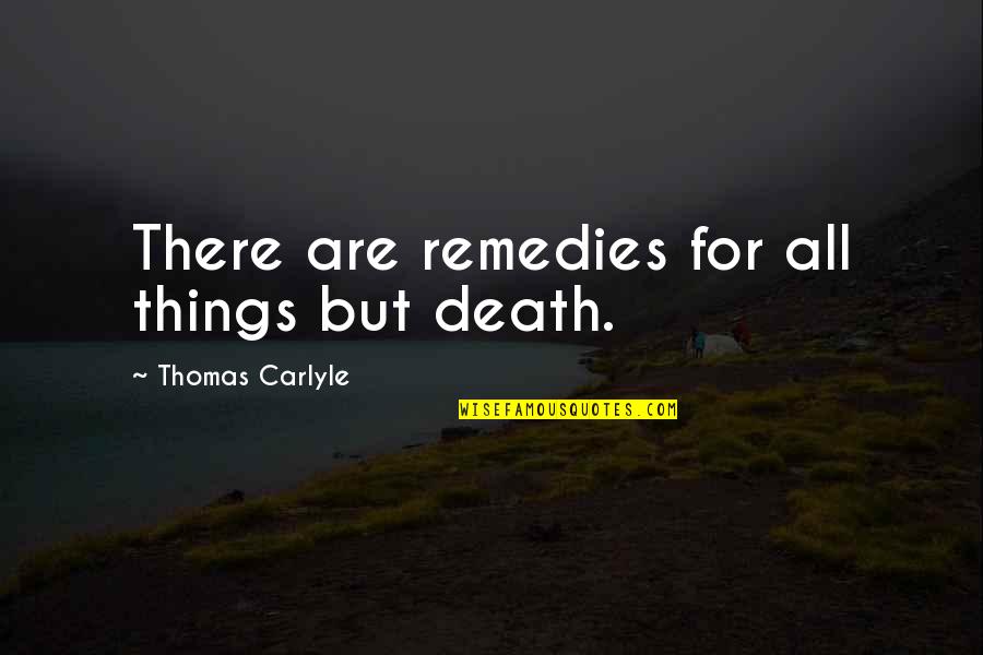 Remedies Quotes By Thomas Carlyle: There are remedies for all things but death.