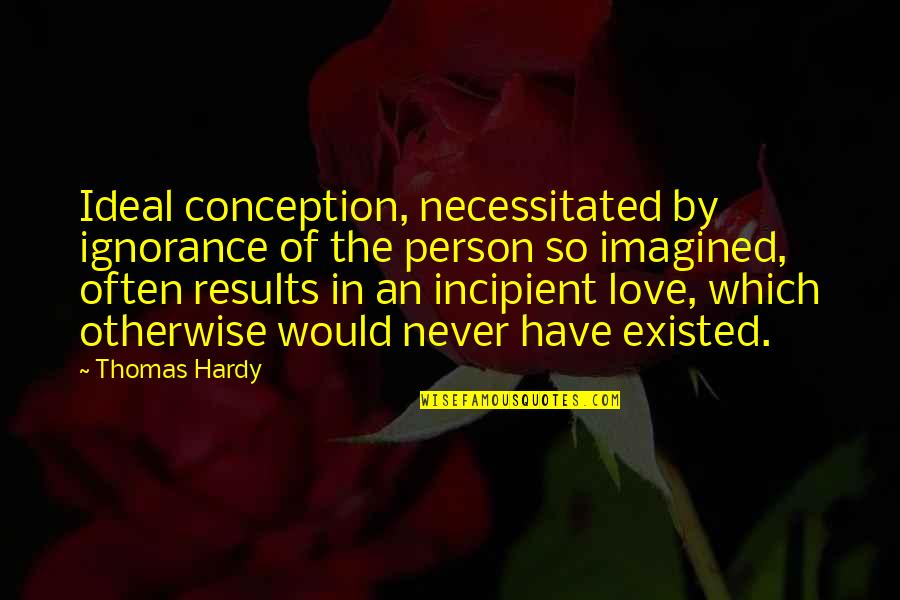 Remedies Quotes By Thomas Hardy: Ideal conception, necessitated by ignorance of the person
