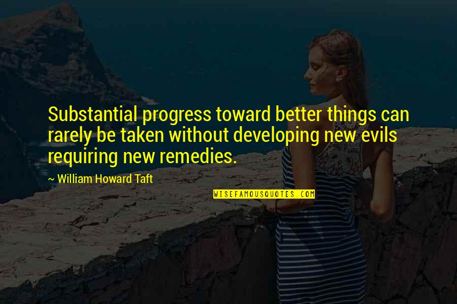 Remedies Quotes By William Howard Taft: Substantial progress toward better things can rarely be