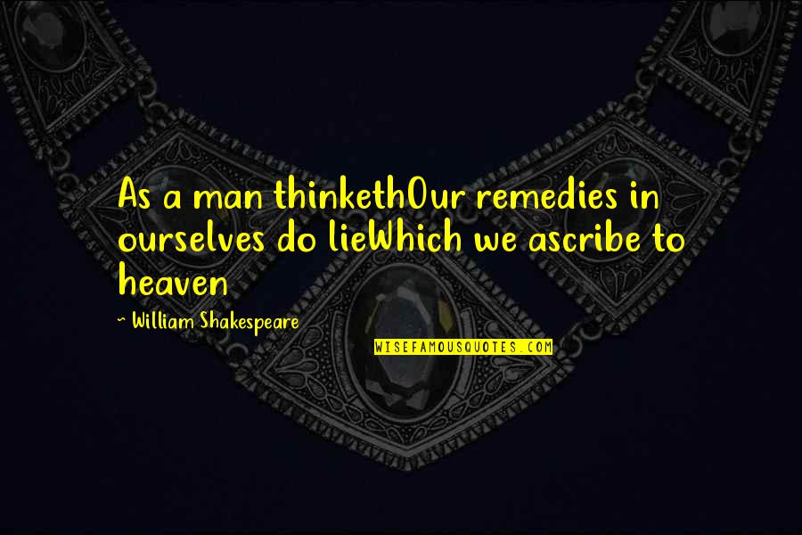 Remedies Quotes By William Shakespeare: As a man thinkethOur remedies in ourselves do