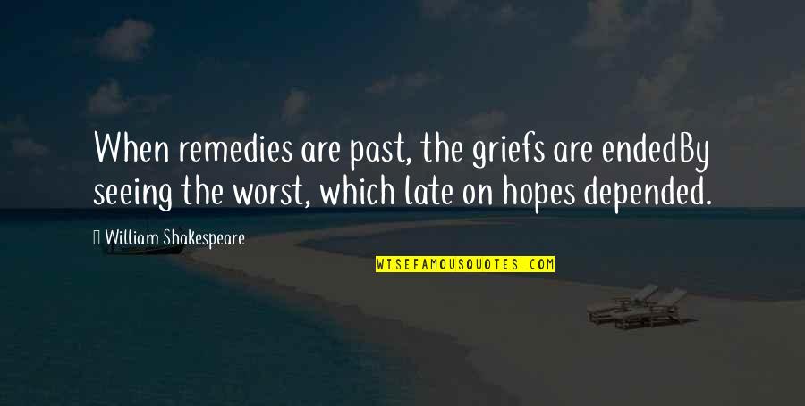 Remedies Quotes By William Shakespeare: When remedies are past, the griefs are endedBy