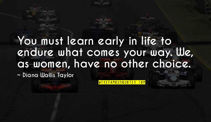 Remediis Quotes By Diana Wallis Taylor: You must learn early in life to endure Remediis Quotes By Diana Wallis Taylor: You must learn early in life to endure
