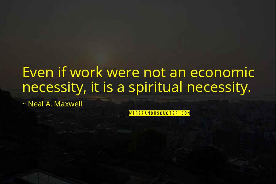 Remek Leiner Quotes By Neal A. Maxwell: Even if work were not an economic necessity,