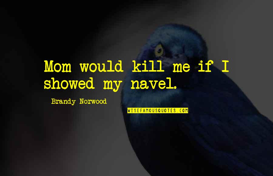 Remekdelo Ili Quotes By Brandy Norwood: Mom would kill me if I showed my Remekdelo Ili Quotes By Brandy Norwood: Mom would kill me if I showed my