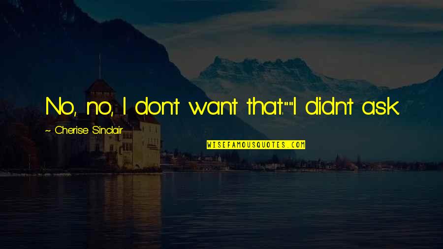 Remekdelo Ili Quotes By Cherise Sinclair: No, no, I don't want that.""I didn't ask. Remekdelo Ili Quotes By Cherise Sinclair: No, no, I don't want that.""I didn't ask.