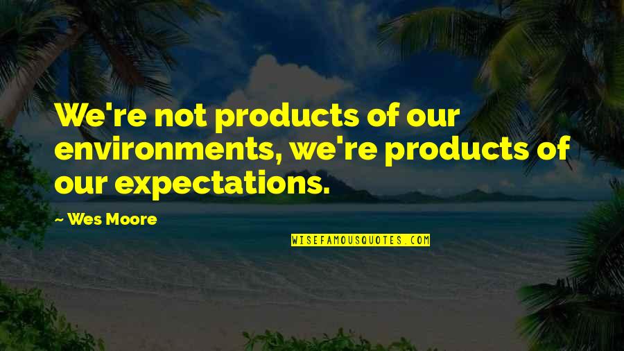 Remekdelo Ili Quotes By Wes Moore: We're not products of our environments, we're products