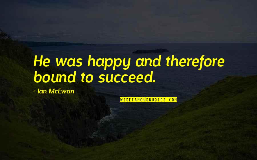 Remember 343 Quotes By Ian McEwan: He was happy and therefore bound to succeed. Remember 343 Quotes By Ian McEwan: He was happy and therefore bound to succeed.