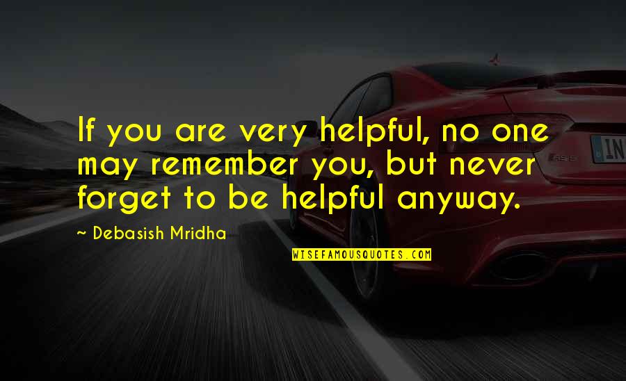 Remember But Never Forget Quotes By Debasish Mridha: If you are very helpful, no one may