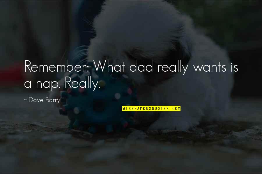 Remember Day Quotes By Dave Barry: Remember: What dad really wants is a nap.