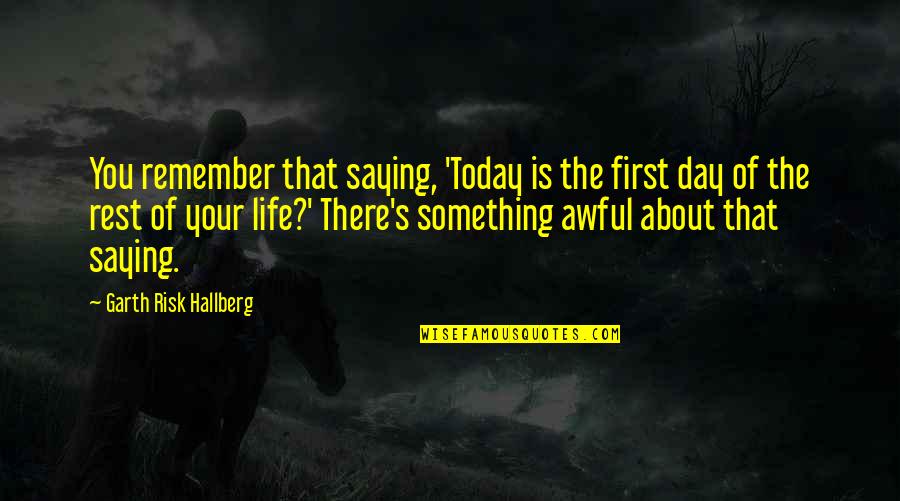 Remember Day Quotes By Garth Risk Hallberg: You remember that saying, 'Today is the first Remember Day Quotes By Garth Risk Hallberg: You remember that saying, 'Today is the first