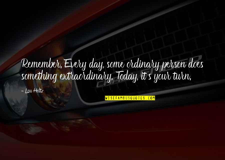 Remember Day Quotes By Lou Holtz: Remember. Every day, some ordinary person does something Remember Day Quotes By Lou Holtz: Remember. Every day, some ordinary person does something