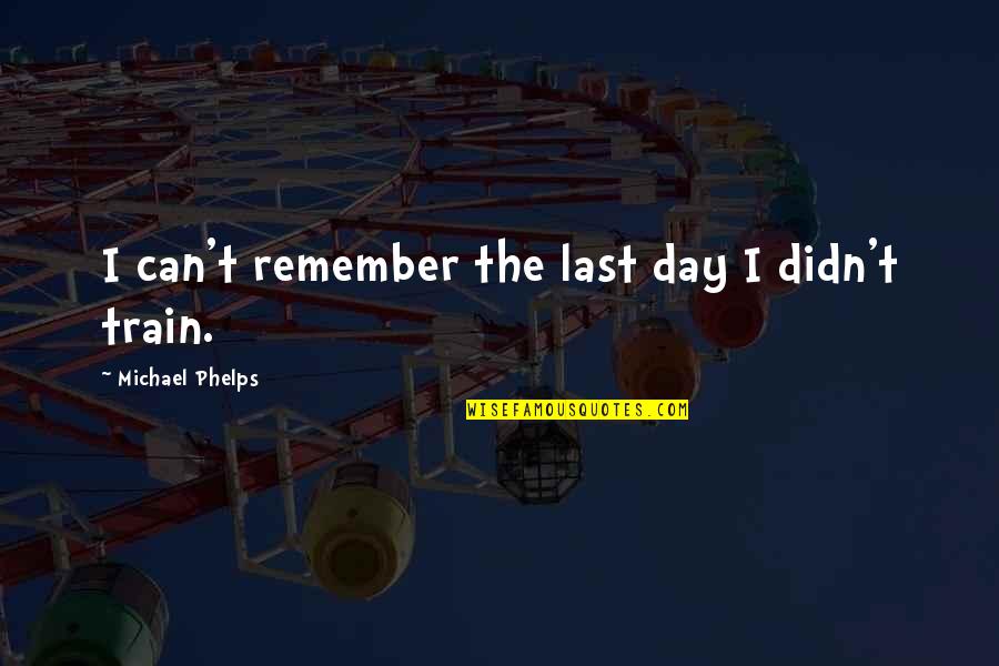 Remember Day Quotes By Michael Phelps: I can't remember the last day I didn't