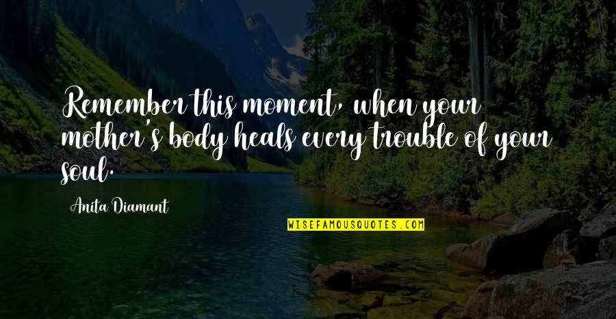Remember Every Moment Quotes By Anita Diamant: Remember this moment, when your mother's body heals
