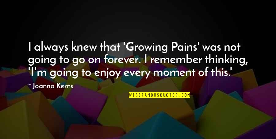 Remember Every Moment Quotes By Joanna Kerns: I always knew that 'Growing Pains' was not