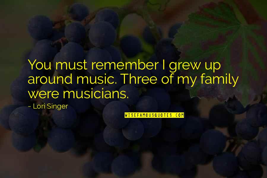 Remember Family Quotes By Lori Singer: You must remember I grew up around music.
