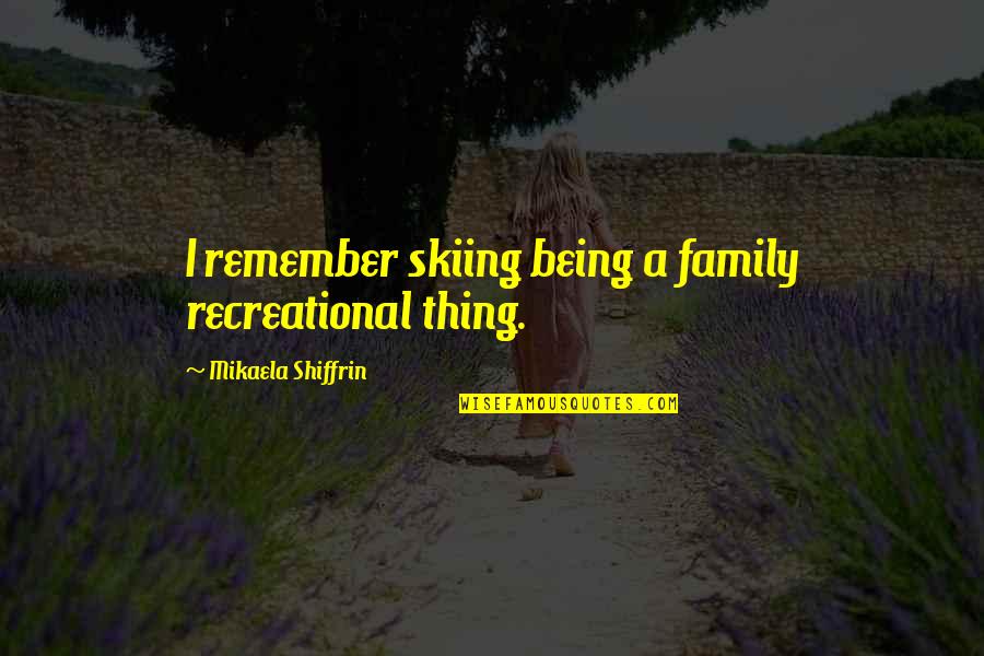 Remember Family Quotes By Mikaela Shiffrin: I remember skiing being a family recreational thing. Remember Family Quotes By Mikaela Shiffrin: I remember skiing being a family recreational thing.