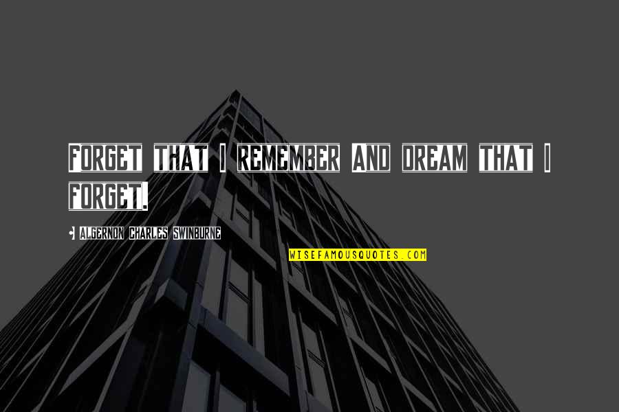 Remember Forget Quotes By Algernon Charles Swinburne: Forget that I remember And dream that I