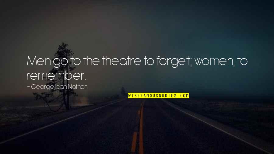 Remember Forget Quotes By George Jean Nathan: Men go to the theatre to forget; women,