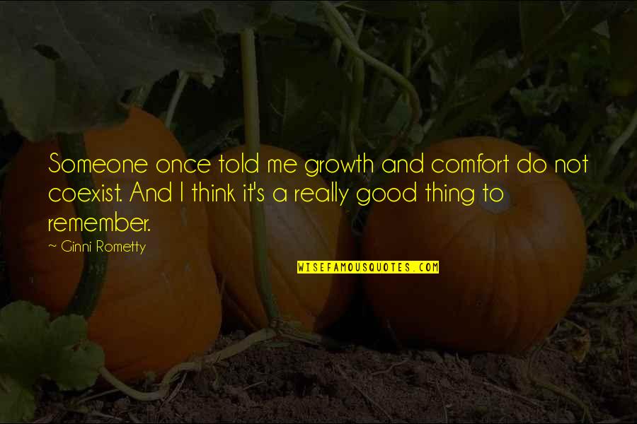 Remember Growth Quotes By Ginni Rometty: Someone once told me growth and comfort do