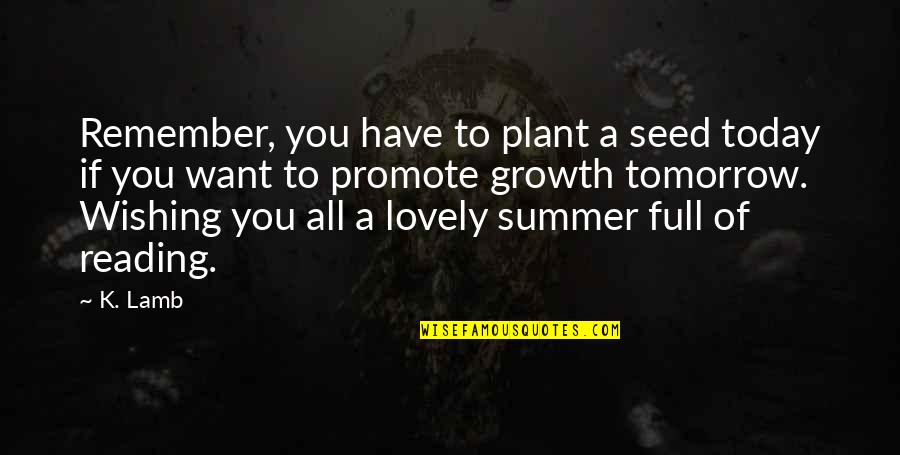 Remember Growth Quotes By K. Lamb: Remember, you have to plant a seed today