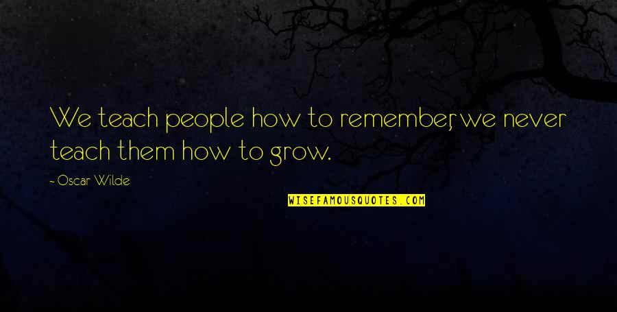 Remember Growth Quotes By Oscar Wilde: We teach people how to remember, we never