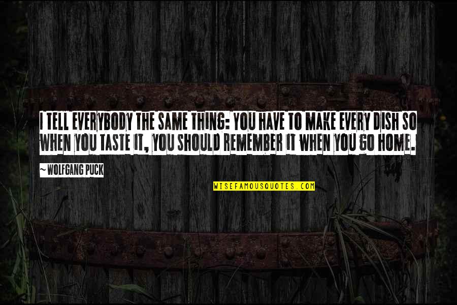 Remember Home Quotes By Wolfgang Puck: I tell everybody the same thing: You have Remember Home Quotes By Wolfgang Puck: I tell everybody the same thing: You have