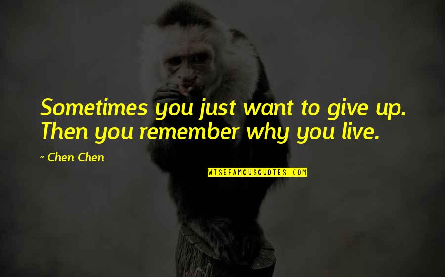 Remember Life Quotes By Chen Chen: Sometimes you just want to give up. Then